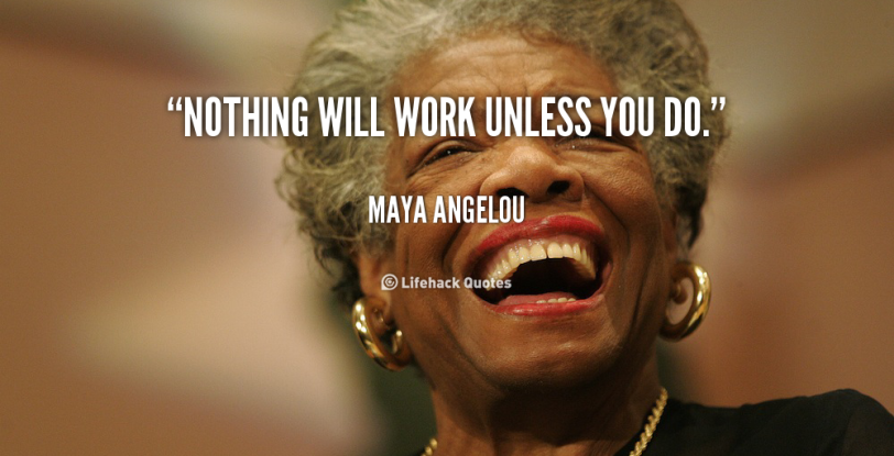 quote-Maya-Angelou-nothing-will-work-unless-you-do-847